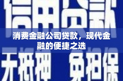陇川消费金融公司贷款，现代金融的便捷之选
