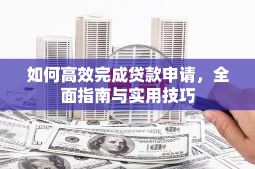 陇川如何高效完成贷款申请，全面指南与实用技巧