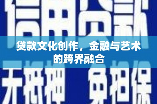 陇川贷款文化创作，金融与艺术的跨界融合