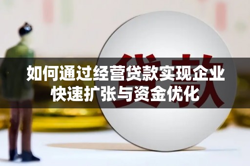 陇川如何通过经营贷款实现企业快速扩张与资金优化