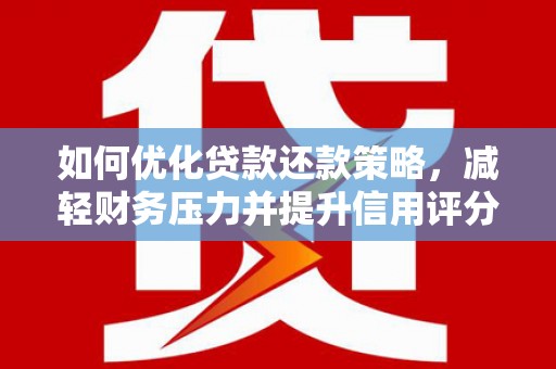 陇川如何优化贷款还款策略，减轻财务压力并提升信用评分