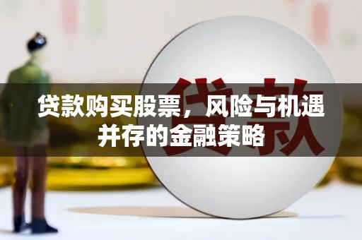 陇川贷款购买股票，风险与机遇并存的金融策略