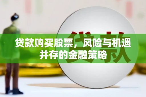 陇川贷款购买股票，风险与机遇并存的金融策略