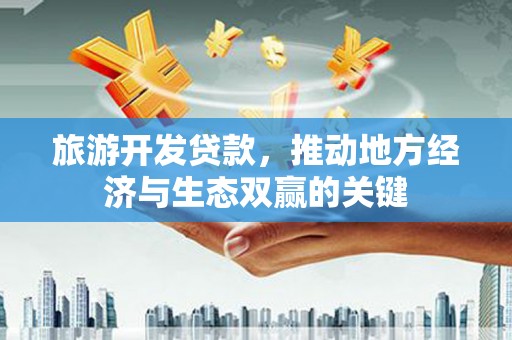 陇川旅游开发贷款，推动地方经济与生态双赢的关键