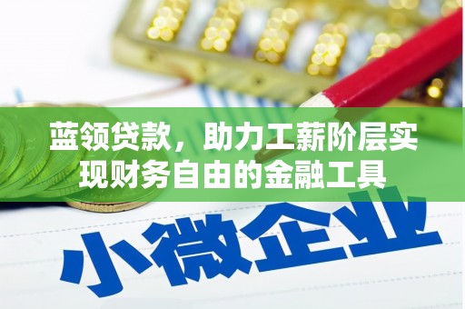 陇川蓝领贷款，助力工薪阶层实现财务自由的金融工具
