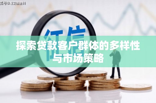 陇川探索贷款客户群体的多样性与市场策略
