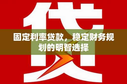 陇川固定利率贷款，稳定财务规划的明智选择