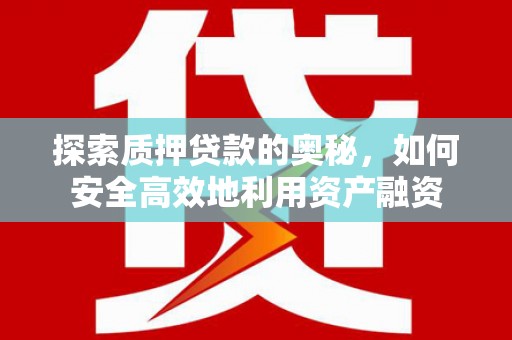 陇川探索质押贷款的奥秘，如何安全高效地利用资产融资