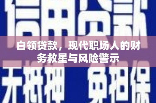 陇川白领贷款，现代职场人的财务救星与风险警示