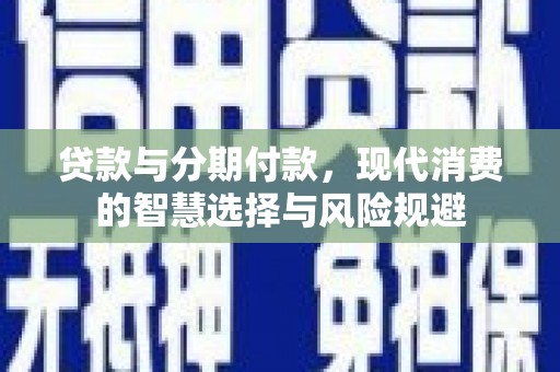 陇川贷款与分期付款，现代消费的智慧选择与风险规避