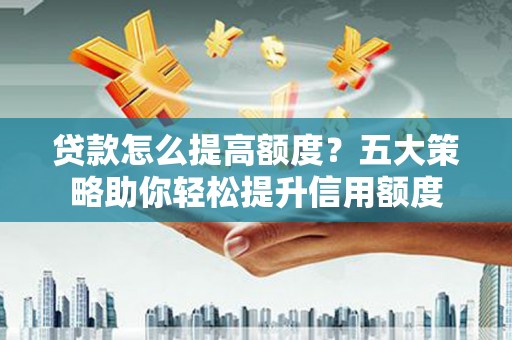 陇川贷款怎么提高额度？五大策略助你轻松提升信用额度