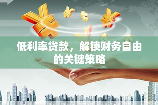 陇川低利率贷款，解锁财务自由的关键策略