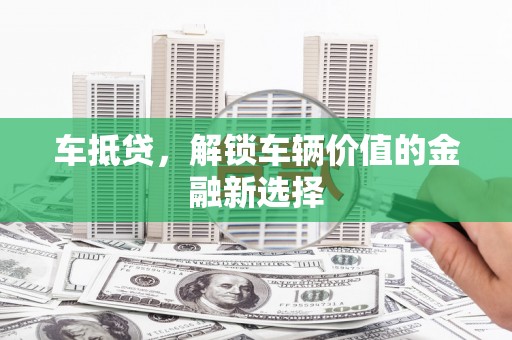 陇川车抵贷，解锁车辆价值的金融新选择