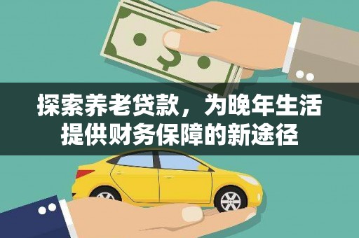 陇川探索养老贷款，为晚年生活提供财务保障的新途径