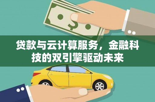 陇川贷款与云计算服务，金融科技的双引擎驱动未来