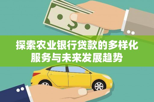 陇川探索农业银行贷款的多样化服务与未来发展趋势