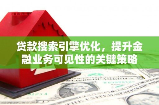 陇川贷款搜索引擎优化，提升金融业务可见性的关键策略