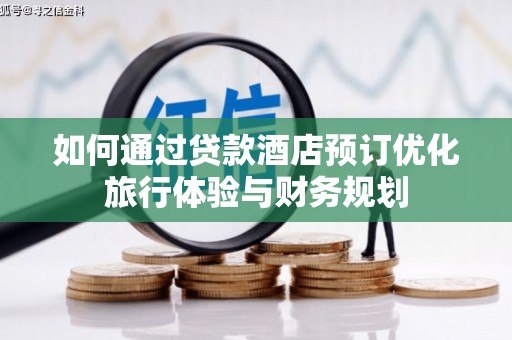 陇川如何通过贷款酒店预订优化旅行体验与财务规划
