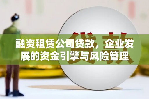 陇川融资租赁公司贷款，企业发展的资金引擎与风险管理