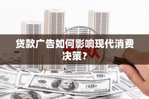 陇川贷款广告如何影响现代消费决策？