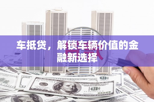 陇川车抵贷，解锁车辆价值的金融新选择