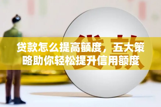 陇川贷款怎么提高额度，五大策略助你轻松提升信用额度