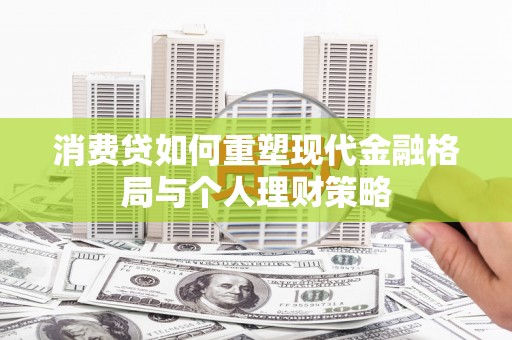陇川消费贷如何重塑现代金融格局与个人理财策略