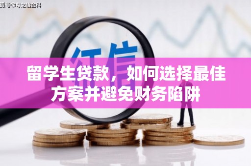 陇川留学生贷款，如何选择最佳方案并避免财务陷阱