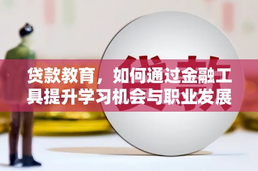 陇川贷款教育，如何通过金融工具提升学习机会与职业发展