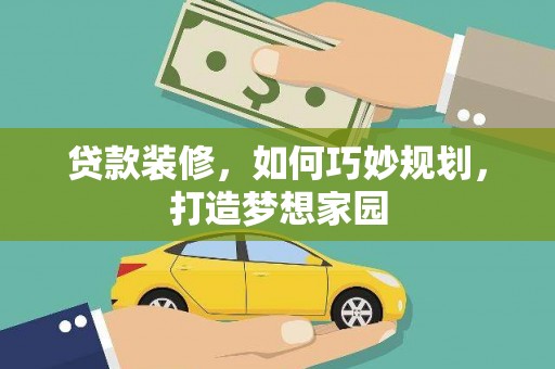 陇川贷款装修，如何巧妙规划，打造梦想家园