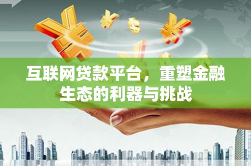 陇川互联网贷款平台，重塑金融生态的利器与挑战