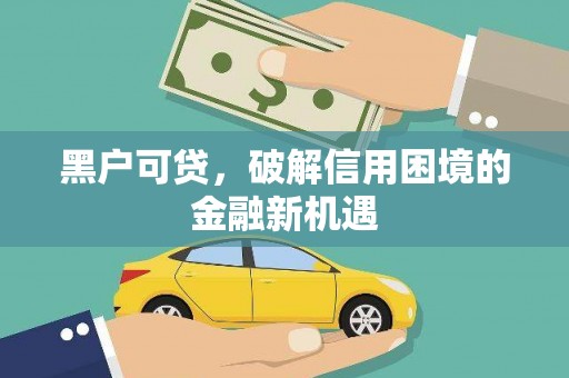 陇川黑户可贷，破解信用困境的金融新机遇
