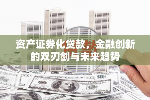 陇川资产证券化贷款，金融创新的双刃剑与未来趋势