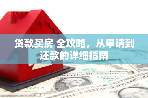 陇川贷款买房 全攻略，从申请到还款的详细指南