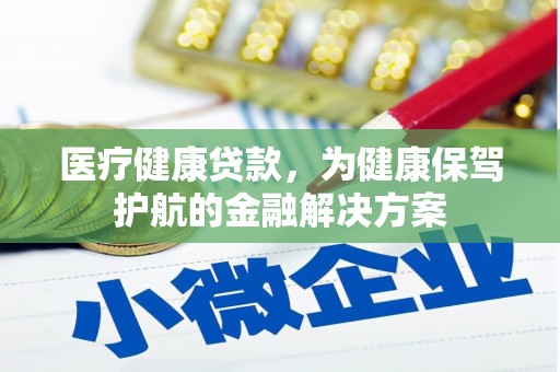 陇川医疗健康贷款，为健康保驾护航的金融解决方案